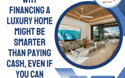 Why Financing a Luxury Home Might Be Smarter Than Paying Cash, Even If You Can Afford It