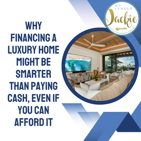 Why Financing a Luxury Home Might Be Smarter Than Paying Cash, Even If You Can Afford It