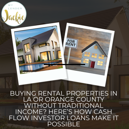 Buying Rental Properties in LA or Orange County Without Traditional Income? Here’s How Cash Flow Investor Loans Make It Possible