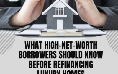 What High-Net-Worth Borrowers Should Know Before Refinancing Luxury Homes
